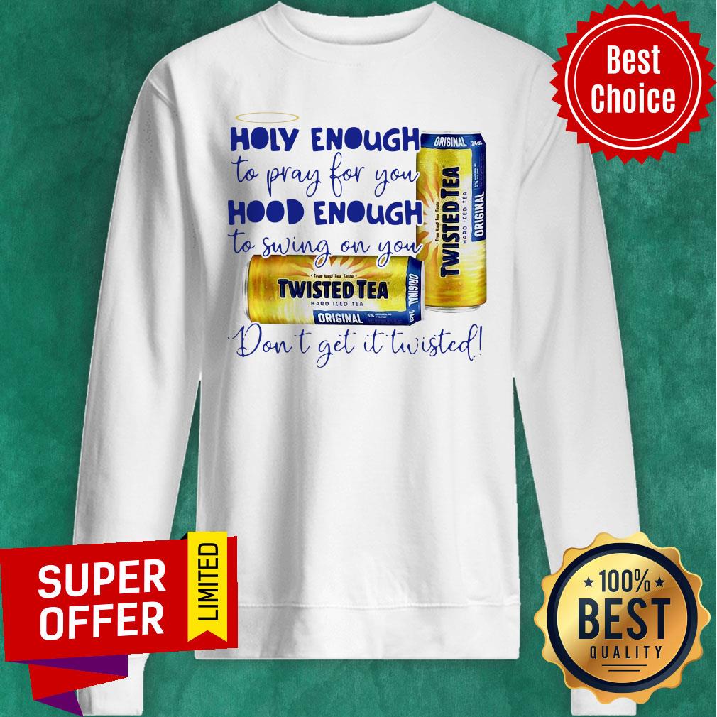 Twisted tea Holy Enough to Pray for You Hood Enough To Swing On You Shirt