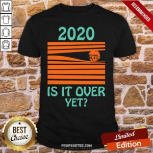 Awesome 2020 Is It Over Yet Shirt