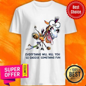 Everything Will Kill You So Choose Something Fun Donkey Shirt