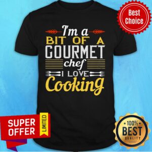 I'm A Bit Of A Gourmet Chef I Love Cooking Shirt