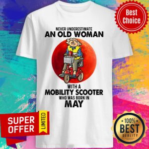 Never Underestimate An Old Woman With A Mobility Scooter Who Was Born In May Shirt
