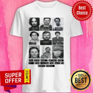 The Dead Won’t Bother You It’s The Living You Have To Worry About Shirt