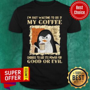 Penguin I’m Just Waiting To See If My Coffee Chooses To Use Its Power For Good Or Evil Shirt