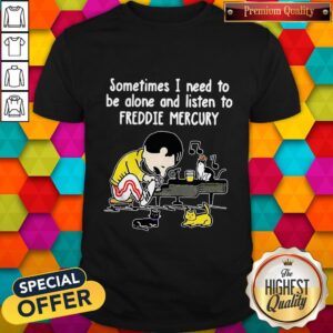 Sometimes I Need To Be Alone And Listen To Freddie Mercury Shirt