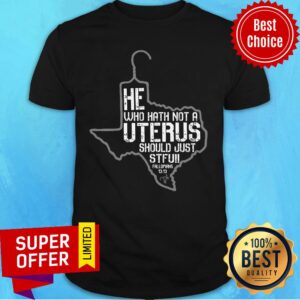He Who Hath Not Uterus Should Just Stfuil Shirt