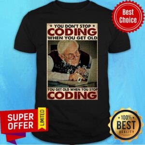 Old Man You Don't Stop Coding When You Get Old You Get Old When You Stop Coding Shirt