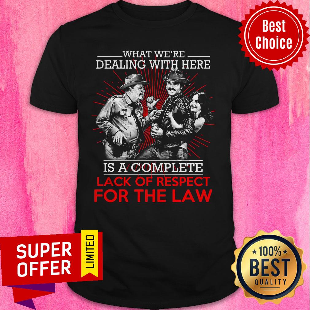 What We’re Dealing With Here Is A Complete Lack Of Respect For The Law Shirt