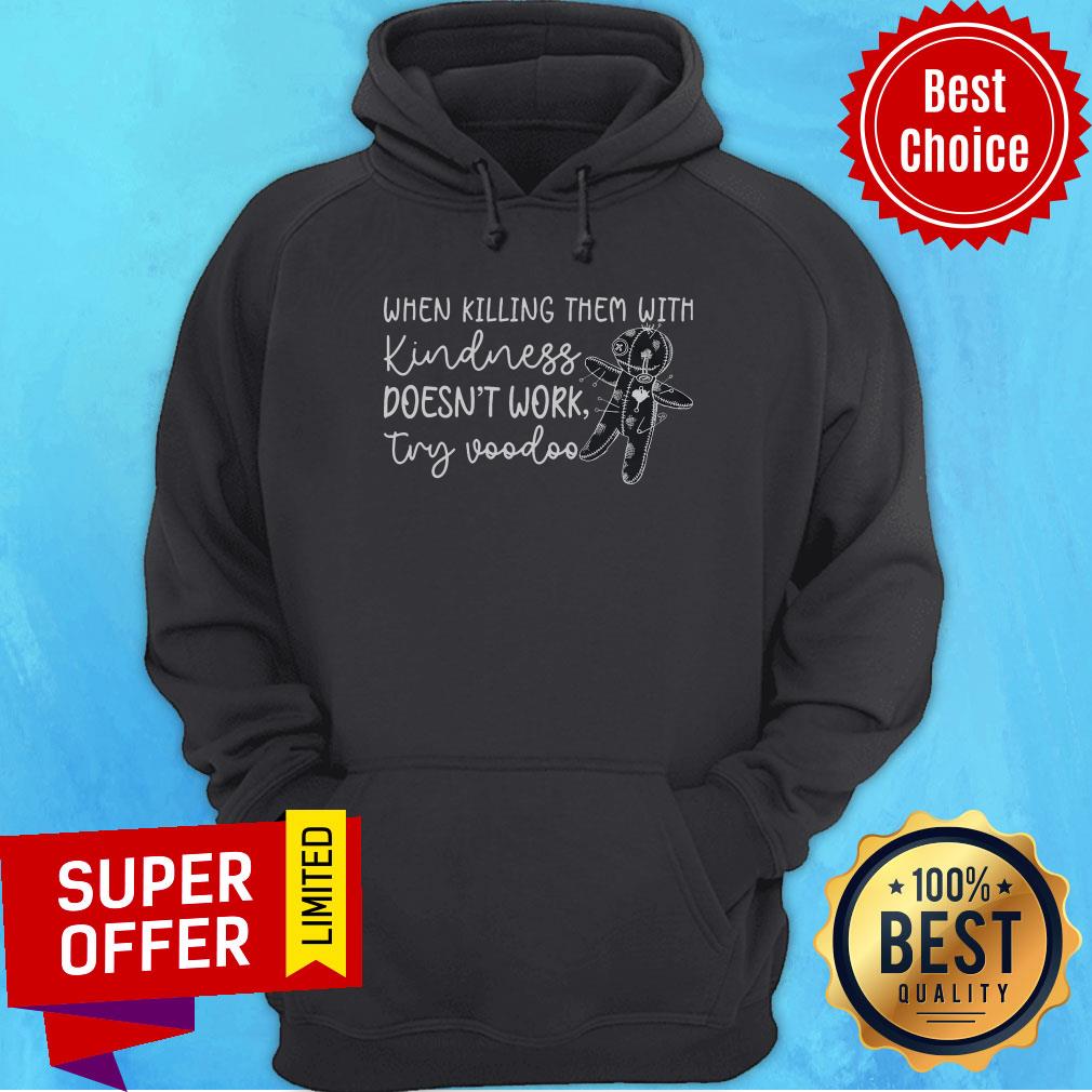 When Killing Them With Kindness Doesn't Work Try Voodoo Shirt
