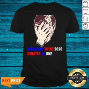 Premium Watching These 2020 Debates Be Like Shirt