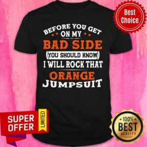 Before You Get On My Bad Side You Should Know I Will Rock That Orange Shirt