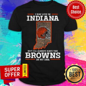 Awesome I May Live In Indiana But I’ll Always Have The Browns In My DNA Shirt