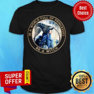 In A World Full Of Princesses Be A Witch Shirt