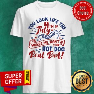 You Look Like The 4th Of July Makes Me Want A Hotdog Shirt