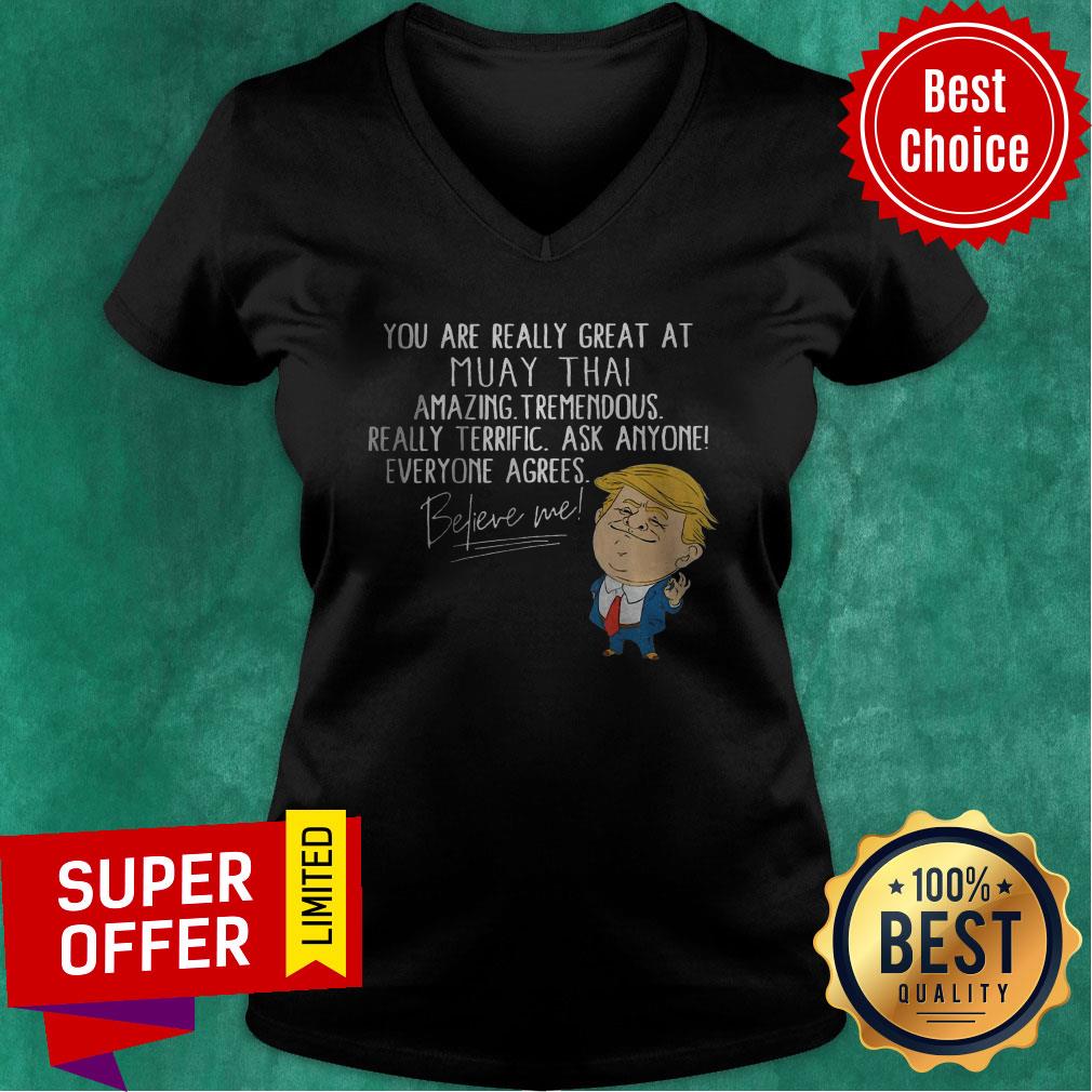 you-are-really-great-at-muay-thai-amazing-tremendous-really-terrific-ask-anyone-everyone-agrees-believe-me-v-neck.jpg