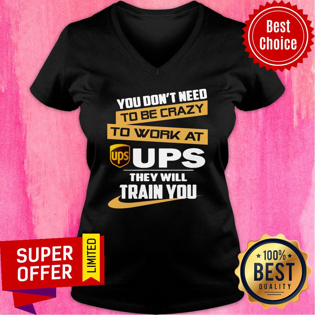 You Don’t Need To Be Crazy To Work At Ups They Will Train You Shirt