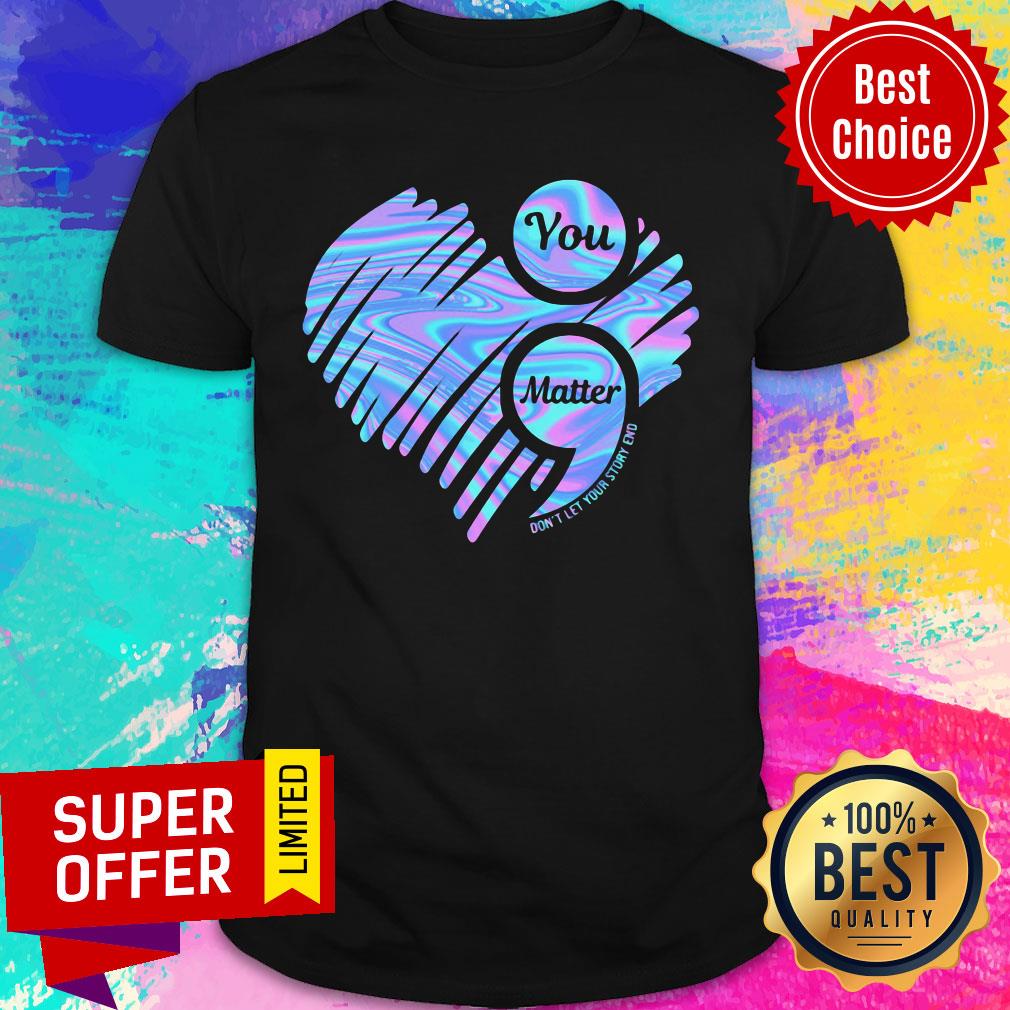 You Matter Don't Let Your Story End Heart Hologram Shirt