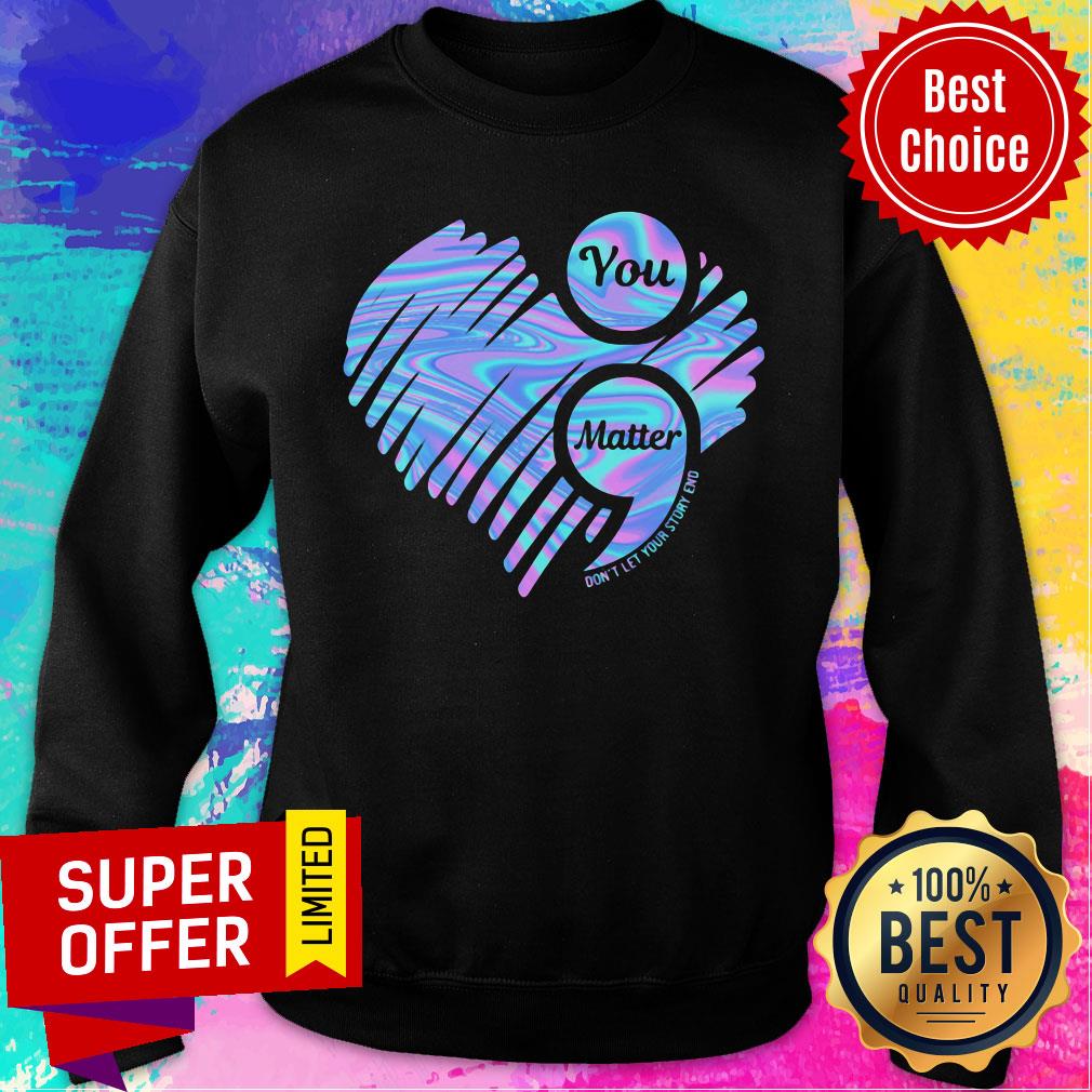 You Matter Don't Let Your Story End Heart Hologram Shirt