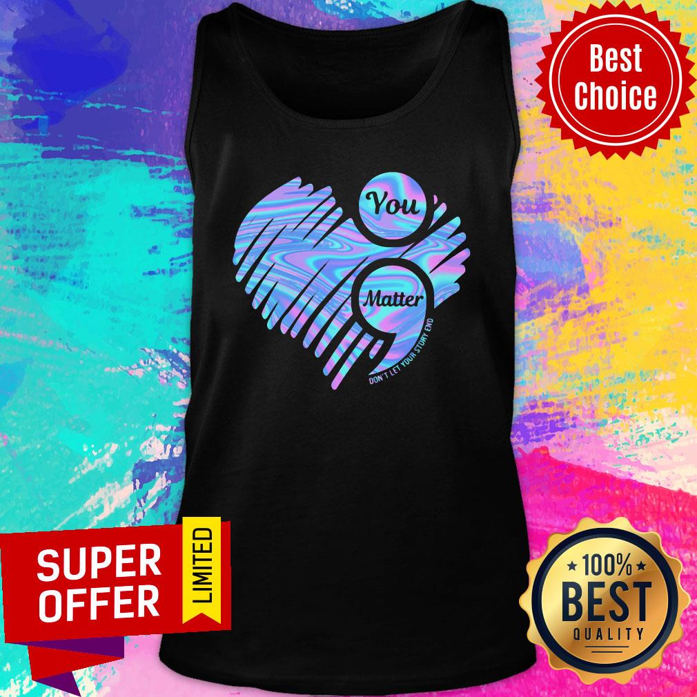 You Matter Don't Let Your Story End Heart Hologram Shirt