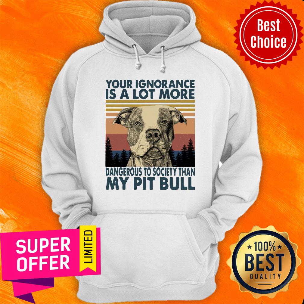 Your Ignorannce Is A Lot More Dangerous My Pitbull Shirt