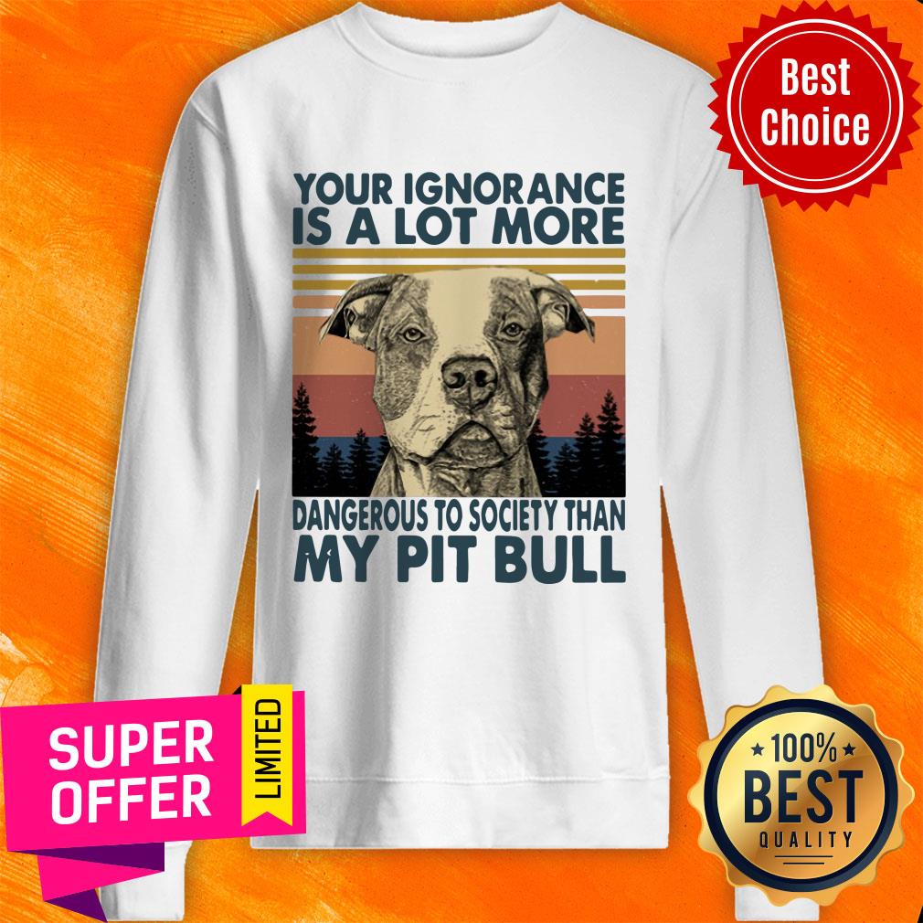 Your Ignorannce Is A Lot More Dangerous My Pitbull Shirt