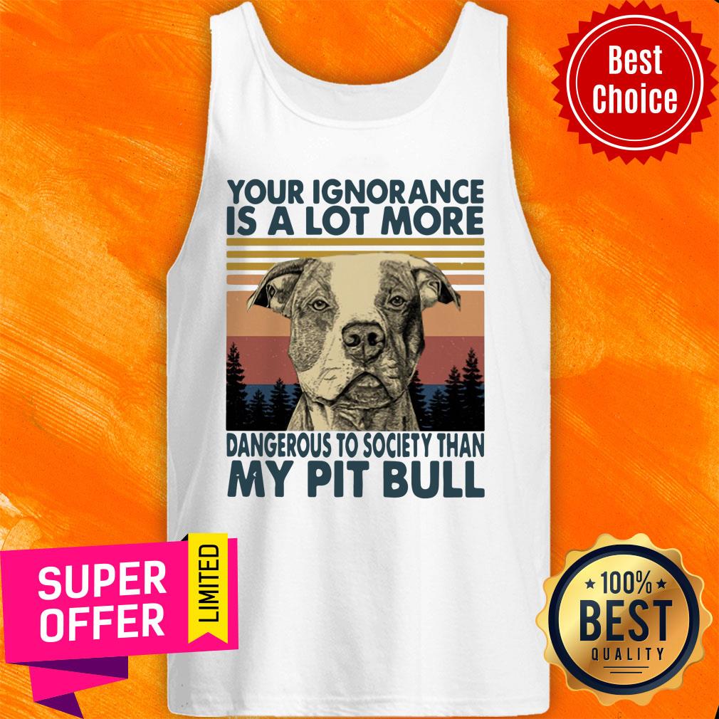 Your Ignorannce Is A Lot More Dangerous My Pitbull Shirt