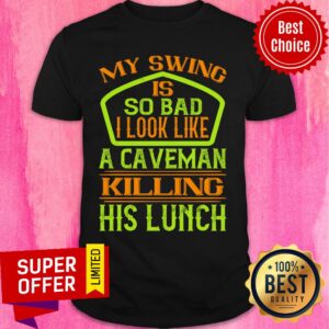 My Swing Is So Bad I Look Like A Caveman Shirt