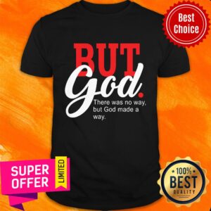 But God There Was No Way But God Made A Way Shirt
