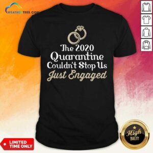 Top The 2020 Quarantine Couldn’t Stop Us Just Engaged Wedding Ring Shirt