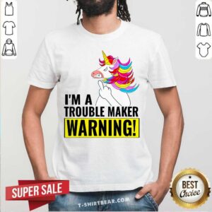 Unicorn I Am A Trouble Maker Warning Shirt