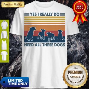 Yes I Really Do Need All These Dogs Shirt