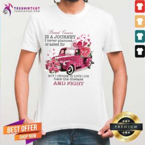 Nice Breast Cancer Is A Journey I Never Planned Or Asked For But I Choose To Love Life Hate The Disease Shirt