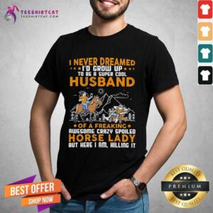 Nice I Never Dreamed I'D Grow Up Husband Of A Freaking Horse Lady Shirt