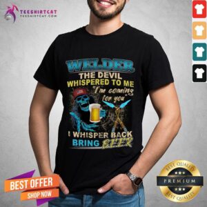 Funny Welder The Devil Whispered To Me I'm Coming For You I Whisper Back Being Beer Shirt
