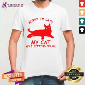 Pretty Sorry I'm Late My Cat Was Sitting On Me Shirt