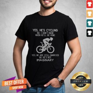 Yes He’s Cycling No I Don’t Know When He’ll Be Home He'S Not Imaginary Shirt