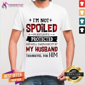 Original I'm Not Spoiled I'm Just Loves Protected And Well Taken Care Of By Husband Thankful For Him Shirt