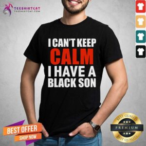 I Can Not Keep Calm I Have A Black Son Shirt
