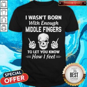 Premium I Wasn’t Born With Enough Middle Fingers To Let You Know How I Feel Shirt