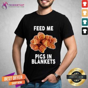 Nice Feed Me Pigs In Blankets T-Shirt