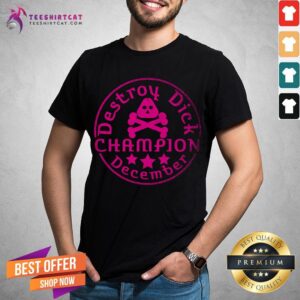Good Destroy Dick December Champion Destroy Dick December T-Shirt