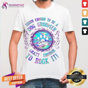 Premium Touch Enough To Be A Dog Groomer Crazy Enough To Rock It Shirt