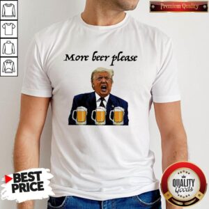 Donald Trump More Beer Please Shirt