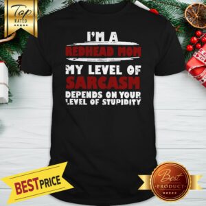 I'm A Redhead Mom My Level Of Sarcasm Depends On Your Level Of Stupidity Shirt