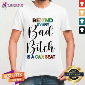 Official Behind Every Bad Bitch Is A Car Seat Shirt