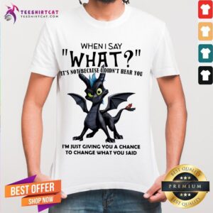 Perfect Dragon When I Say What It's Not Because I Didn't Hear You Shirt