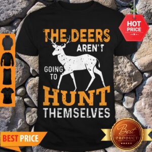 Nice The Deers Aren’t Going To Hunt Themselves Shirt