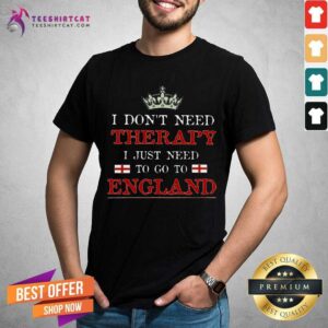 I Do Not Need Therapy I Need To Go To England Shirt