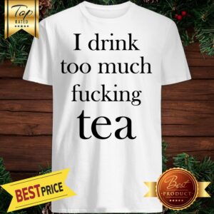 I Drink Too Much Fucking Tea Shirt