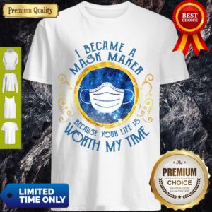 Nice I Became A Mask Maker Because Your Life Is Worth My Time Shirt