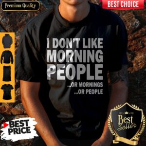 I Don't Like Morning People Or Mornings Or People Shirt